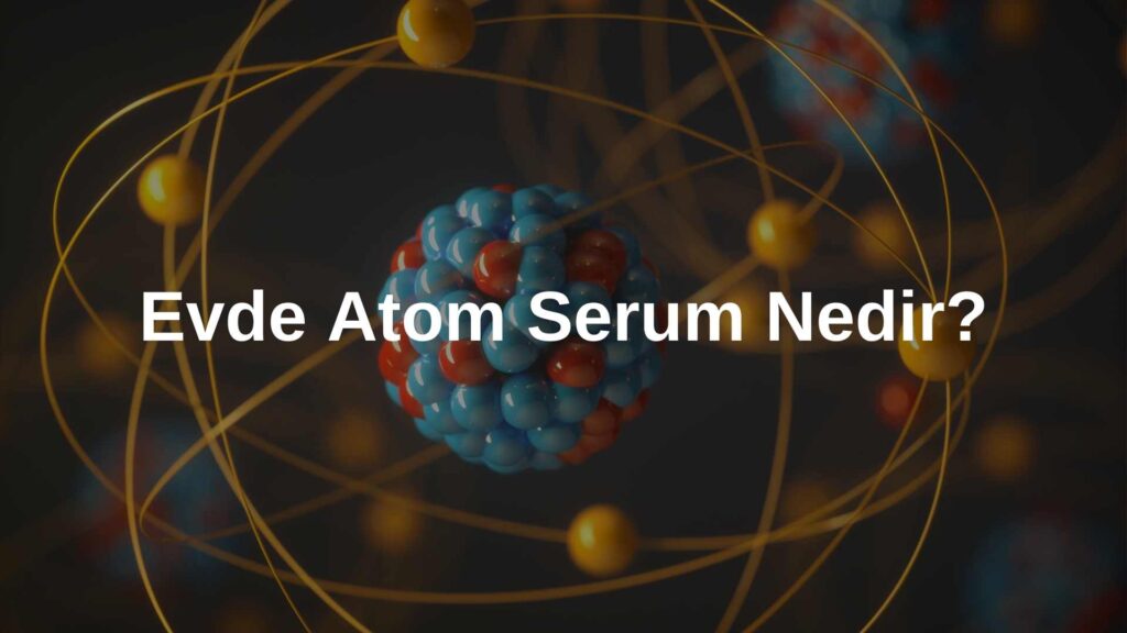 Evde Atom Serum Nedir?